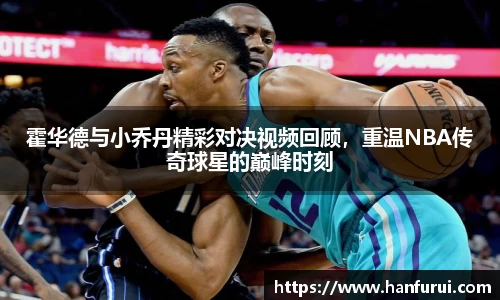 霍华德与小乔丹精彩对决视频回顾，重温NBA传奇球星的巅峰时刻