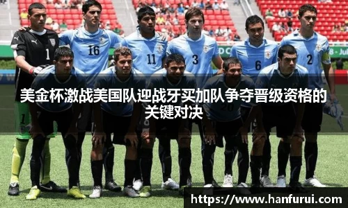 美金杯激战美国队迎战牙买加队争夺晋级资格的关键对决