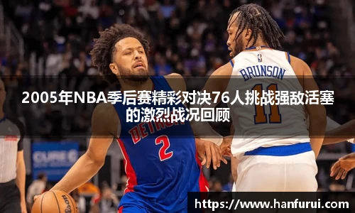 2005年NBA季后赛精彩对决76人挑战强敌活塞的激烈战况回顾