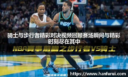 骑士与步行者精彩对决视频回顾赛场瞬间与精彩时刻尽在其中