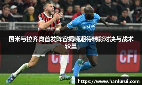 国米与拉齐奥首发阵容揭晓期待精彩对决与战术较量