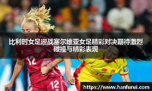比利时女足迎战塞尔维亚女足精彩对决期待激烈碰撞与精彩表现