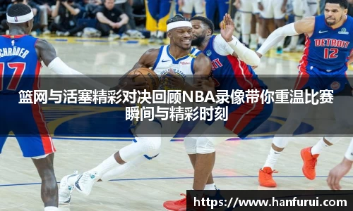 篮网与活塞精彩对决回顾NBA录像带你重温比赛瞬间与精彩时刻